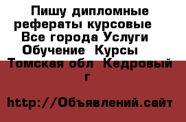 Пишу дипломные рефераты курсовые  - Все города Услуги » Обучение. Курсы   . Томская обл.,Кедровый г.